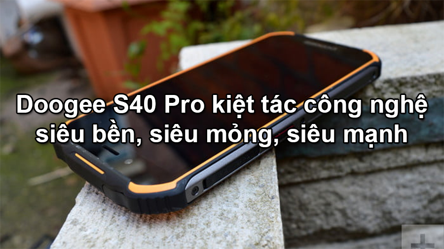 Siêu bền siêu mỏng siêu mạnh là những lý do làm Doogee S40pro hút hàng